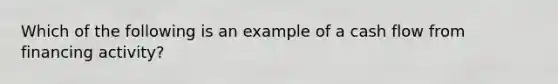 Which of the following is an example of a cash flow from financing activity?