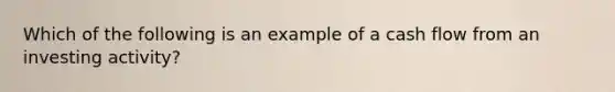 Which of the following is an example of a cash flow from an investing activity?