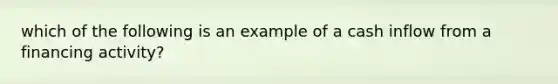 which of the following is an example of a cash inflow from a financing activity?