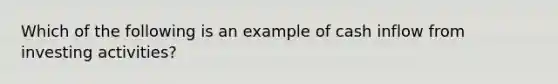 Which of the following is an example of cash inflow from investing activities?