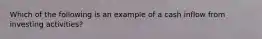 Which of the following is an example of a cash inflow from investing activities?