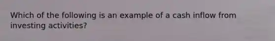 Which of the following is an example of a cash inflow from investing activities?