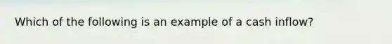 Which of the following is an example of a cash inflow?