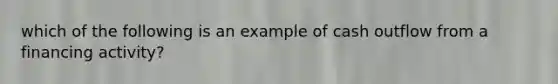 which of the following is an example of cash outflow from a financing activity?