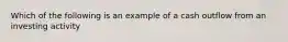 Which of the following is an example of a cash outflow from an investing activity