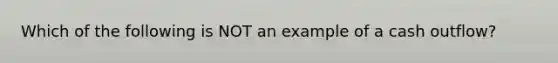 Which of the following is NOT an example of a cash outflow?