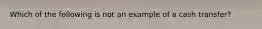 Which of the following is not an example of a cash transfer?