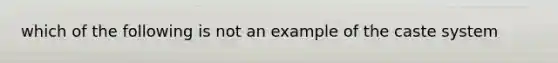 which of the following is not an example of the caste system