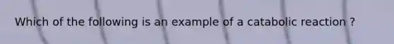 Which of the following is an example of a catabolic reaction ?