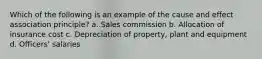 Which of the following is an example of the cause and effect association principle? a. Sales commission b. Allocation of insurance cost c. Depreciation of property, plant and equipment d. Officers' salaries