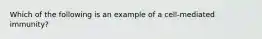 Which of the following is an example of a cell-mediated immunity?