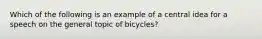 Which of the following is an example of a central idea for a speech on the general topic of bicycles?