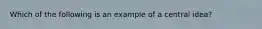 Which of the following is an example of a central idea?