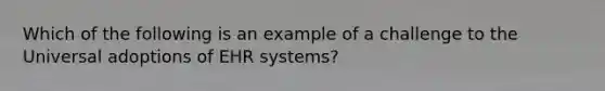 Which of the following is an example of a challenge to the Universal adoptions of EHR systems?