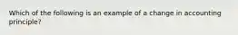 Which of the following is an example of a change in accounting principle?