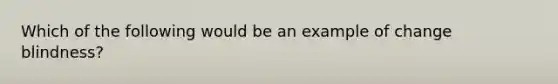 Which of the following would be an example of change blindness?