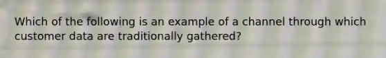 Which of the following is an example of a channel through which customer data are traditionally gathered?