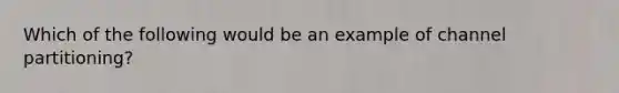 Which of the following would be an example of channel partitioning?