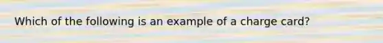 Which of the following is an example of a charge card?