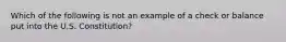 Which of the following is not an example of a check or balance put into the U.S. Constitution?