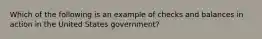 Which of the following is an example of checks and balances in action in the United States government?