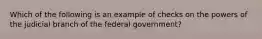 Which of the following is an example of checks on the powers of the judicial branch of the federal government?