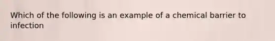 Which of the following is an example of a chemical barrier to infection