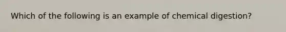 Which of the following is an example of chemical digestion?