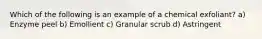 Which of the following is an example of a chemical exfoliant? a) Enzyme peel b) Emollient c) Granular scrub d) Astringent