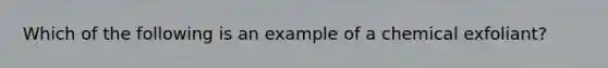 Which of the following is an example of a chemical exfoliant?