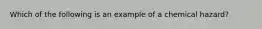 Which of the following is an example of a chemical hazard?