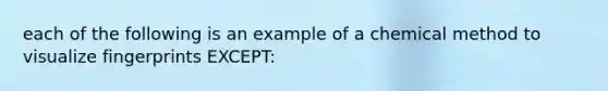 each of the following is an example of a chemical method to visualize fingerprints EXCEPT: