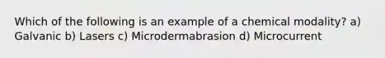 Which of the following is an example of a chemical modality? a) Galvanic b) Lasers c) Microdermabrasion d) Microcurrent