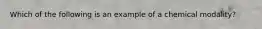 Which of the following is an example of a chemical modality?