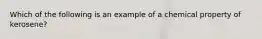 Which of the following is an example of a chemical property of kerosene?