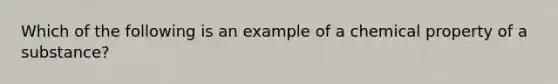 Which of the following is an example of a chemical property of a substance?