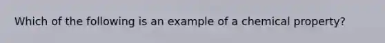 Which of the following is an example of a chemical property?