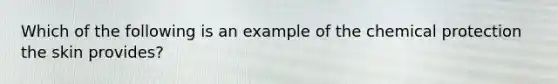 Which of the following is an example of the chemical protection the skin provides?