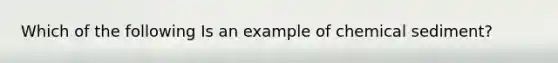 Which of the following Is an example of chemical sediment?