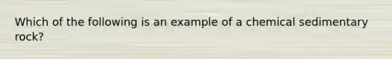 Which of the following is an example of a chemical sedimentary rock?