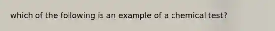 which of the following is an example of a chemical test?