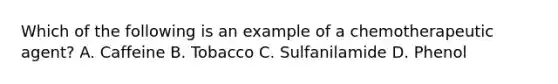 Which of the following is an example of a chemotherapeutic agent? A. Caffeine B. Tobacco C. Sulfanilamide D. Phenol