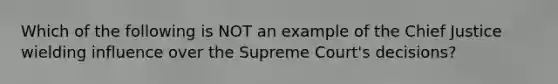 Which of the following is NOT an example of the Chief Justice wielding influence over the Supreme Court's decisions?