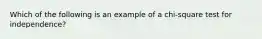 Which of the following is an example of a chi-square test for independence?