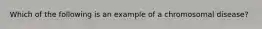 Which of the following is an example of a chromosomal disease?