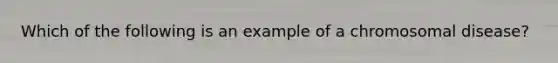 Which of the following is an example of a chromosomal disease?