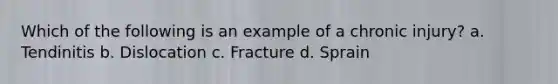 Which of the following is an example of a chronic injury? a. Tendinitis b. Dislocation c. Fracture d. Sprain