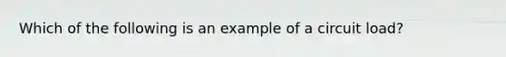 Which of the following is an example of a circuit load?