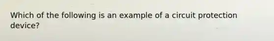 Which of the following is an example of a circuit protection device?