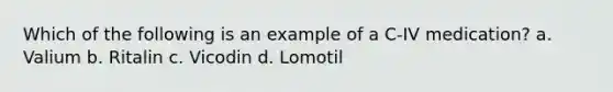 Which of the following is an example of a C-IV medication? a. Valium b. Ritalin c. Vicodin d. Lomotil